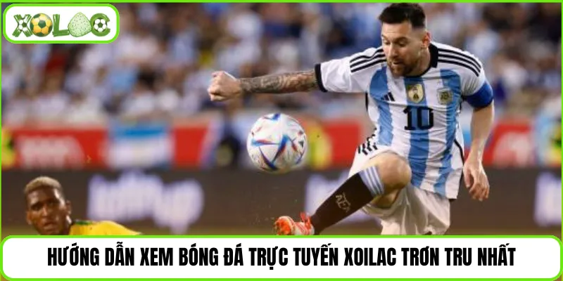 Hướng dẫn xem bóng đá trực tuyến Xoilac trơn tru nhất